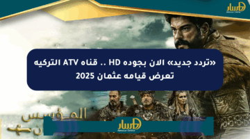 «تردد جديد» الآن بجودة HD .. قناة ATV التركية تعرض قيامة عثمان 2025